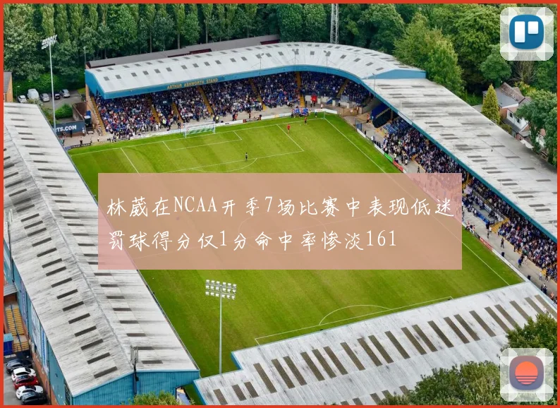 林葳在NCAA开季7场比赛中表现低迷罚球得分仅1分命中率惨淡161