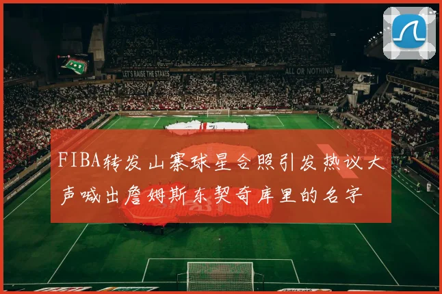 FIBA转发山寨球星合照引发热议大声喊出詹姆斯东契奇库里的名字