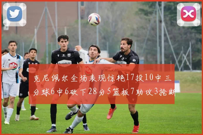 克尼佩尔全场表现惊艳17投10中三分球6中6砍下28分5篮板7助攻3抢断正负值高达18