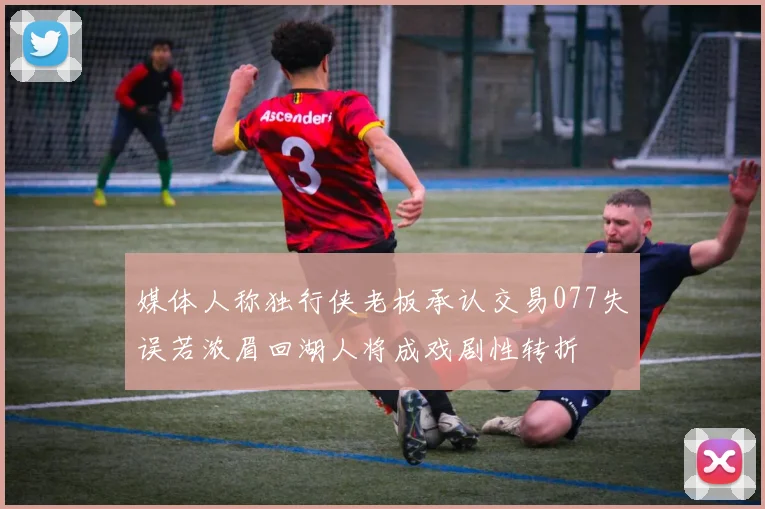 媒体人称独行侠老板承认交易077失误若浓眉回湖人将成戏剧性转折