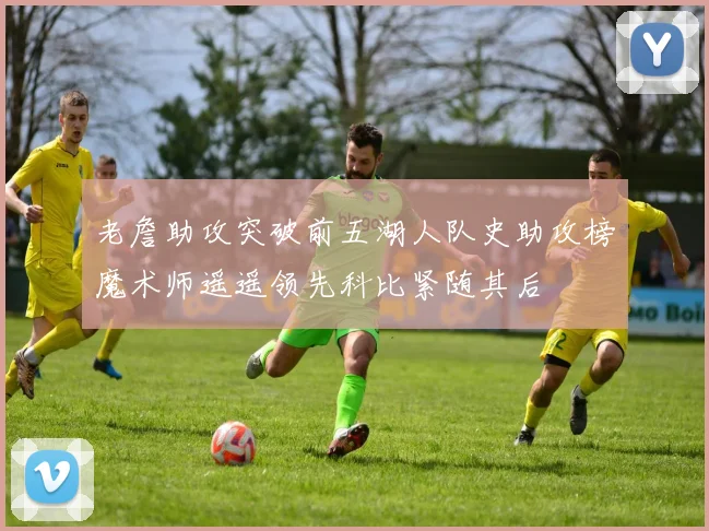 老詹助攻突破前五湖人队史助攻榜魔术师遥遥领先科比紧随其后