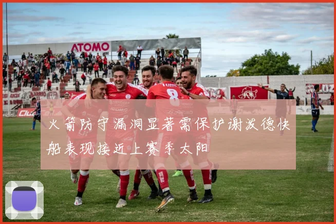 火箭防守漏洞显著需保护谢泼德快船表现接近上赛季太阳