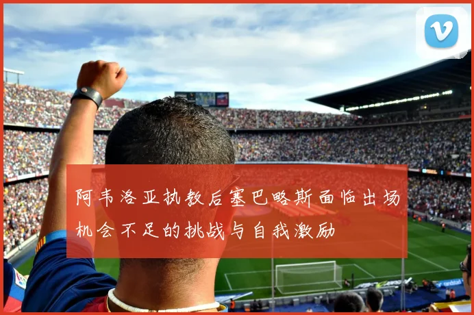 阿韦洛亚执教后塞巴略斯面临出场机会不足的挑战与自我激励