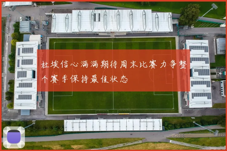 杜埃信心满满期待周末比赛力争整个赛季保持最佳状态