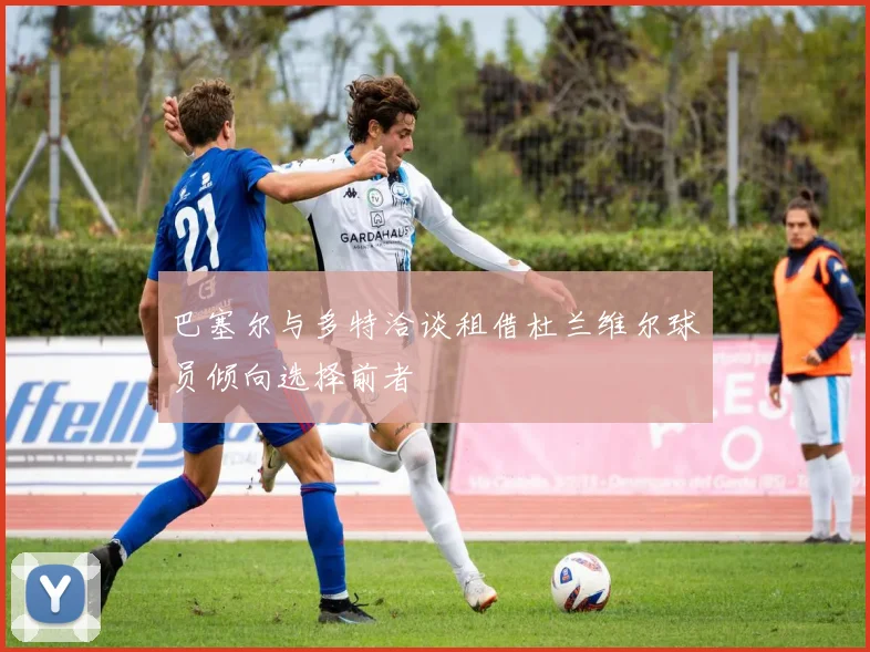 巴塞尔与多特洽谈租借杜兰维尔球员倾向选择前者