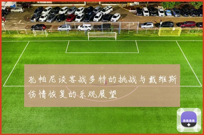 孔帕尼谈客战多特的挑战与戴维斯伤情恢复的乐观展望
