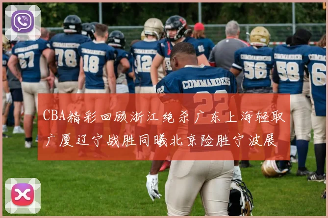 CBA精彩回顾浙江绝杀广东上海轻取广厦辽宁战胜同曦北京险胜宁波展现强队风采