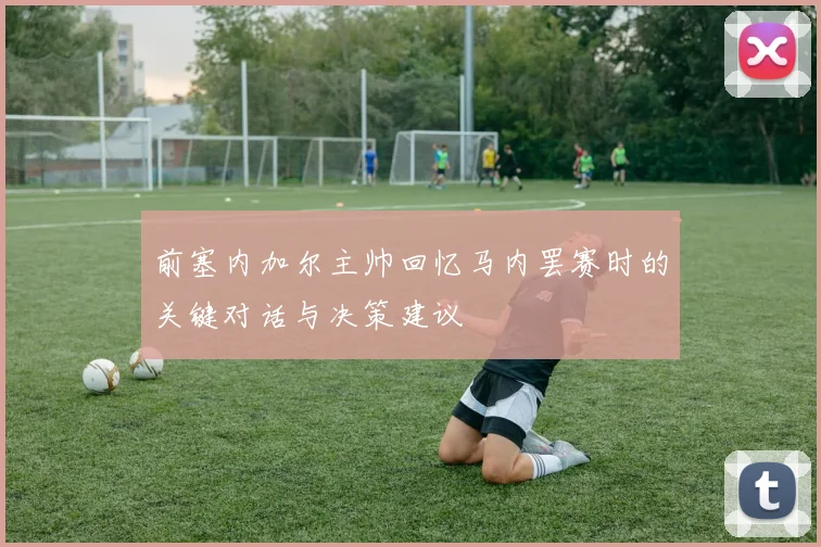 前塞内加尔主帅回忆马内罢赛时的关键对话与决策建议