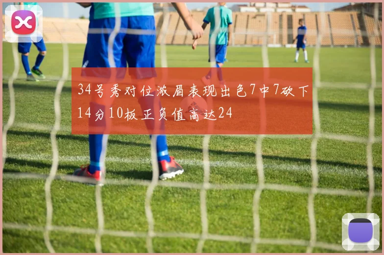 34号秀对位浓眉表现出色7中7砍下14分10板正负值高达24