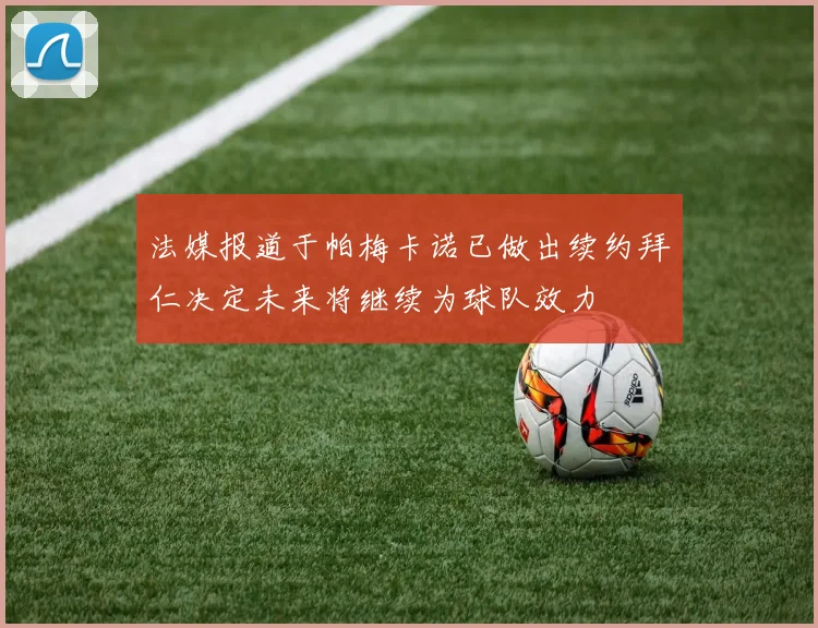法媒报道于帕梅卡诺已做出续约拜仁决定未来将继续为球队效力