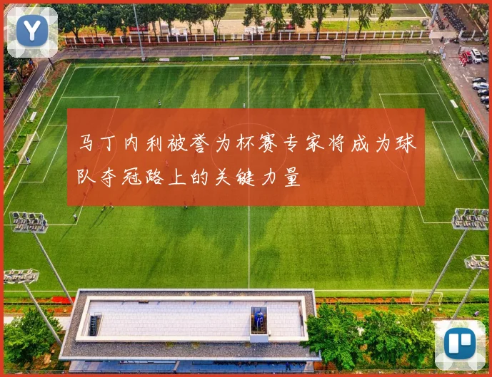 马丁内利被誉为杯赛专家将成为球队夺冠路上的关键力量