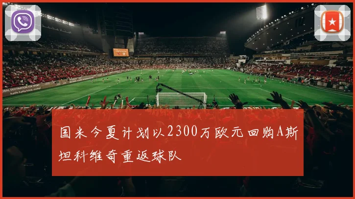 国米今夏计划以2300万欧元回购A斯坦科维奇重返球队