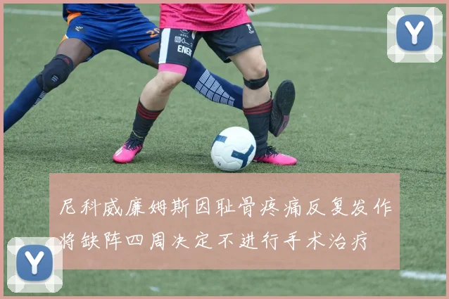 尼科威廉姆斯因耻骨疼痛反复发作将缺阵四周决定不进行手术治疗