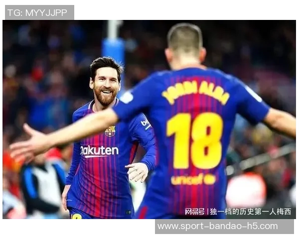 阿尔巴回忆与梅西的默契合作感慨能与历史最佳球员心意相通的喜悦 阿尔巴回忆与梅西的默契合作感慨能与历史最佳球员心意相通的喜悦